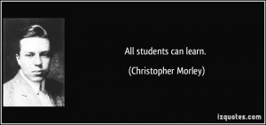 All students can learn. - Christopher Morley