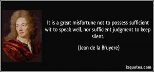 It is a great misfortune not to possess sufficient wit to speak well ...