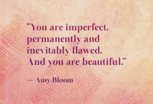 imperfect. Permanently and inevitably flawed. And you are beautiful ...