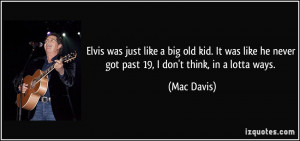 Elvis was just like a big old kid. It was like he never got past 19, I ...