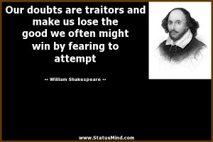 Our doubts are traitors and make us lose the good we often might win ...