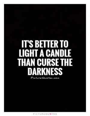 Its Better To Light A Candle Than Curse The Darkness Picture Quote 1
