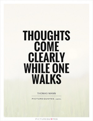 Thoughts come clearly while one walks