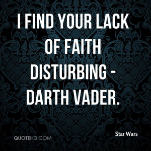 find your lack of faith disturbing - Darth Vader.