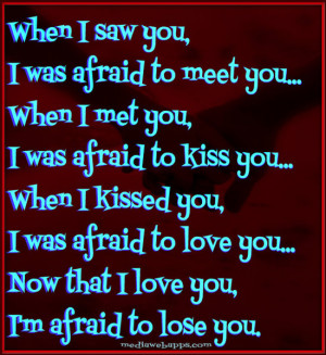meet you. When I met you, I was afraid to kiss you. When I kissed you ...