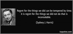 ... regret for the things we did not do that is inconsolable. - Sydney J