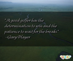 good golfer has the determination to win and the patience to wait ...