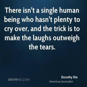 Dorothy Dix - There isn't a single human being who hasn't plenty to ...
