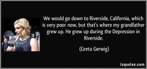 We would go down to Riverside, California, which is very poor now, but ...