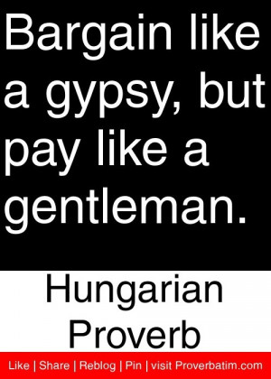 ... gypsy, but pay like a gentleman. - Hungarian Proverb #proverbs #quotes