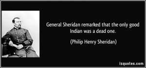 General Sheridan remarked that the only good Indian was a dead one ...