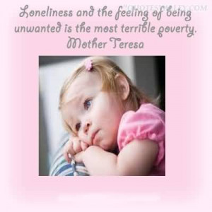 ... And The Feeling Of Being Unwanted Is The Most Terrible Poverty
