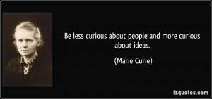 Be less curious about people and more curious about ideas. - Marie ...