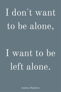 don't want to be alone, I want to be left alone.” ― Audrey ...