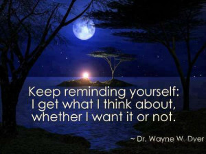 Keep reminding yourself: I get what I think about, whether I want it ...