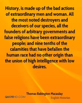 Thomas Babington Macaulay - History, is made up of the bad actions of ...