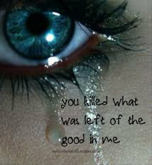 ... .com/you-killed-what-was-left-of-the-good-in-me-break-up-quote