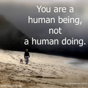 You are a human being, not a human doing ~ my mind and my dog, via ...