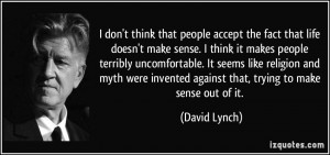 people accept the fact that life doesn't make sense. I think it makes ...