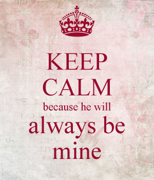 keep calm because you will always be mine