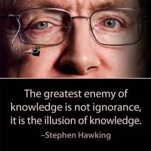 The greatest enemy of knowledge…. – Stephen Hawking