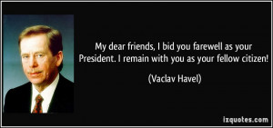 My dear friends, I bid you farewell as your President. I remain with ...