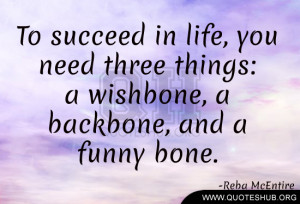 in life, you need three things. a wishbone, a backbone, and a funny ...