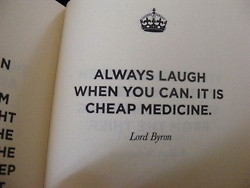 Always laugh when you can. It is cheap medicine.