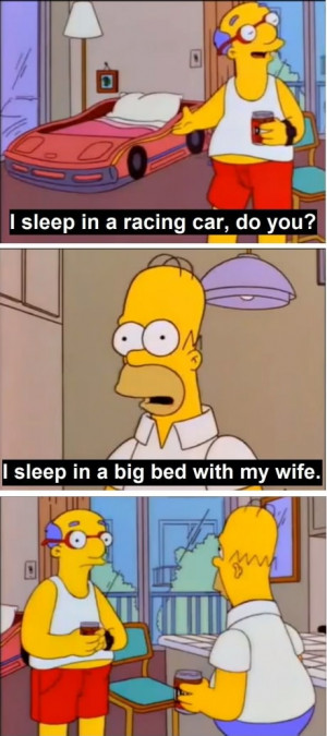 sleep in a racing car, do you? I sleep in a big bed with my wife.