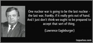 One nuclear war is going to be the last nuclear - the last war ...