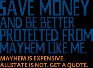 ... Better Protected. Mayhem is expensive. Allstate is not. Get a quote