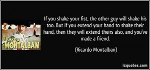 ... extend your hand to shake their hand, then they will extend theirs