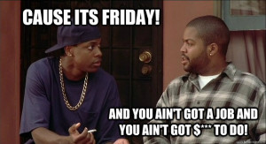 cause its friday and you aint got a job and you aint got - Smokey