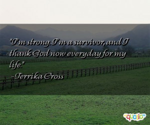 strong . I'm a survivor , and I thank God now everyday for my life ...