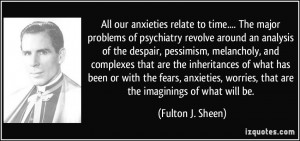All our anxieties relate to time.... The major problems of psychiatry ...