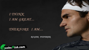 Think I Am Great by roger federer Picture Quotes