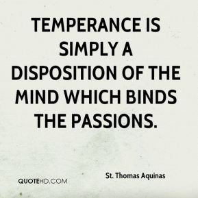 Temperance is simply a disposition of the mind which binds the ...