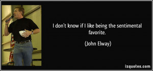 don't know if I like being the sentimental favorite. - John Elway
