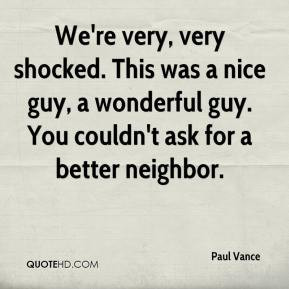 ... nice guy, a wonderful guy. You couldn't ask for a better neighbor