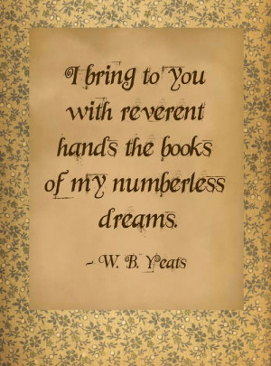 ... with reverent hands, the books of my numberless dreams ~ W.B. Yeats