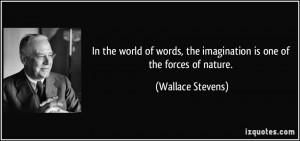 ... , the imagination is one of the forces of nature. - Wallace Stevens