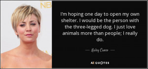... dog. I just love animals more than people; I really do. - Kaley Cuoco