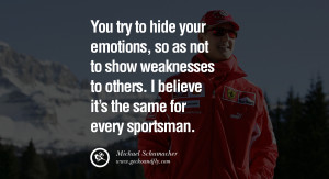Michael Schumacher quotes You try to hide your emotions, so as not to ...
