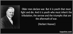 Older men declare war. But it is youth that must fight and die. And it ...