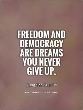 Freedom and democracy are dreams you never give up.