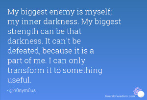 My biggest enemy is myself; my inner darkness. My biggest strength can ...