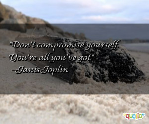 ... compromise yourself. You're all you've got.' as well as some of the