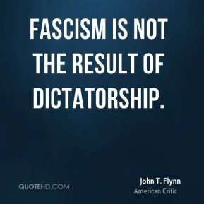 John T. Flynn - Fascism is not the result of dictatorship.