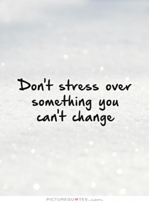 Dont Stress About Things You Cant Change