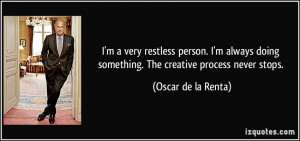 very restless person. I'm always doing something. The creative ...